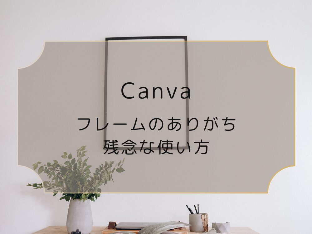 Canvaフレームアレンジ残念な使い方